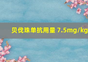 贝伐珠单抗用量 7.5mg/kg